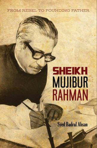 From Rebel To Founding Father: Sheikh Mujibur Rahman by Syed Badrul Ahsan (HB)